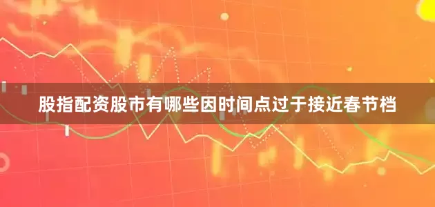 股指配资股市有哪些因时间点过于接近春节档