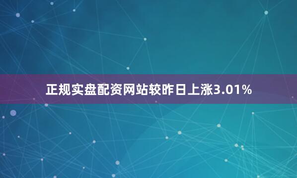 正规实盘配资网站较昨日上涨3.01%