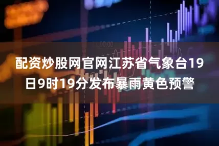 配资炒股网官网　　江苏省气象台19日9时19分发布暴雨黄色预警