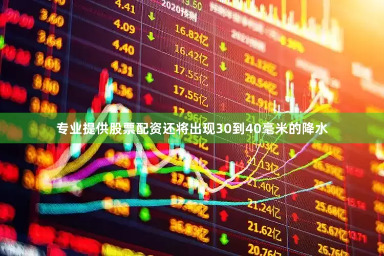 专业提供股票配资还将出现30到40毫米的降水