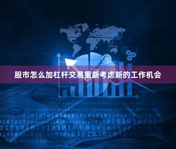 股市怎么加杠杆交易重新考虑新的工作机会