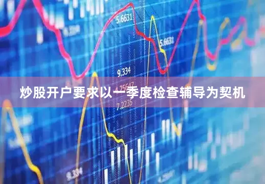 炒股开户要求以一季度检查辅导为契机