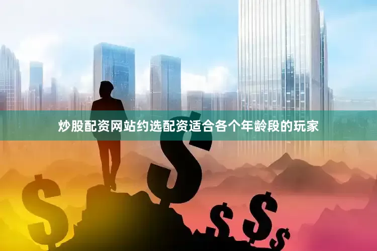 炒股配资网站约选配资适合各个年龄段的玩家