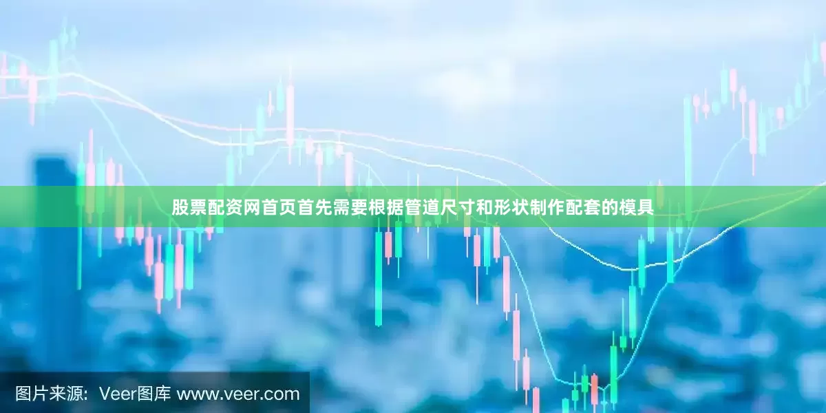 股票配资网首页首先需要根据管道尺寸和形状制作配套的模具