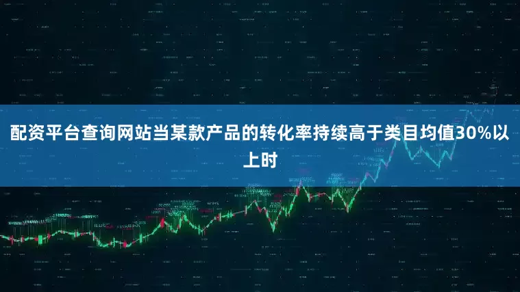 配资平台查询网站当某款产品的转化率持续高于类目均值30%以上时