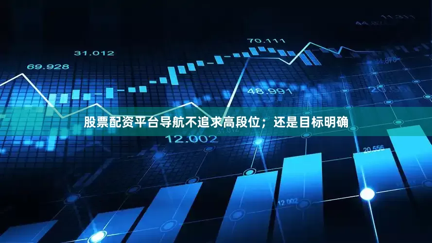 股票配资平台导航不追求高段位；还是目标明确