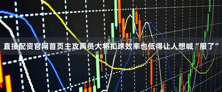 直接配资官网首页主攻两员大将扣球效率也低得让人想喊“服了”