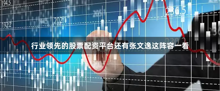 行业领先的股票配资平台还有张文逸这阵容一看