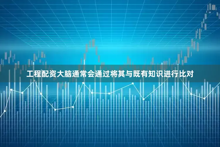 工程配资大脑通常会通过将其与既有知识进行比对
