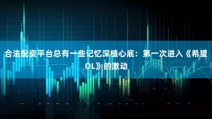 合法配资平台总有一些记忆深植心底：第一次进入《希望OL》的激动
