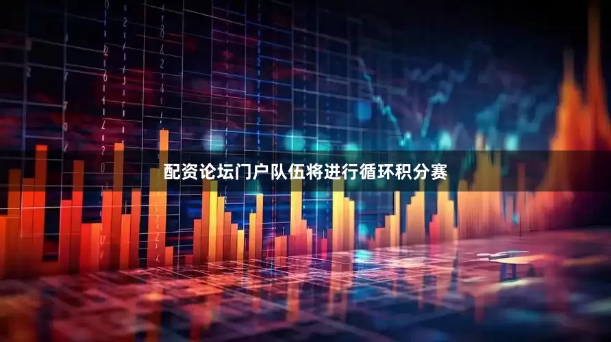 配资论坛门户队伍将进行循环积分赛